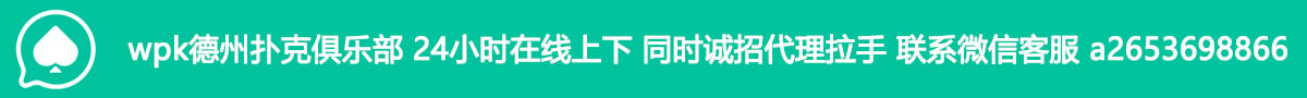 wpk德州扑克俱乐部 24小时在线上下 同时诚招代理拉手 联系微信客服a2653698866
